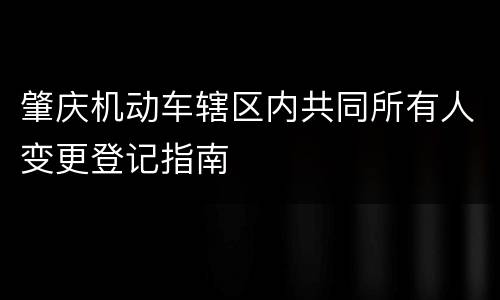 肇庆机动车辖区内共同所有人变更登记指南