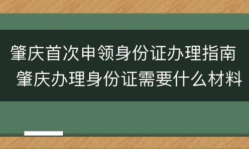 肇庆首次申领身份证办理指南 肇庆办理身份证需要什么材料