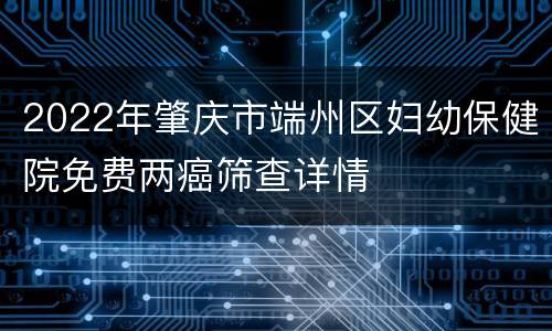 2022年肇庆市端州区妇幼保健院免费两癌筛查详情