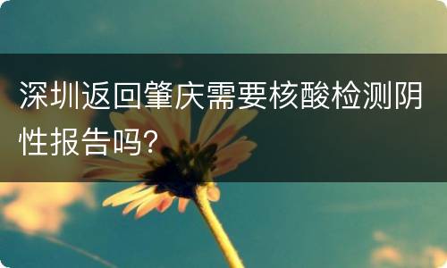 深圳返回肇庆需要核酸检测阴性报告吗？