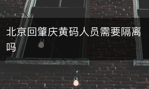 北京回肇庆黄码人员需要隔离吗