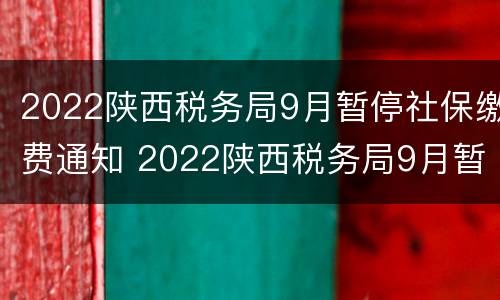 2022陕西税务局9月暂停社保缴费通知 2022陕西税务局9月暂停社保缴费通知怎么写