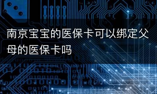 南京宝宝的医保卡可以绑定父母的医保卡吗