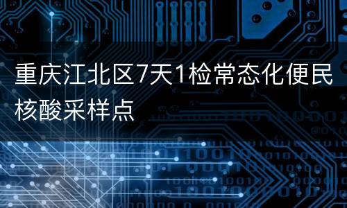 重庆江北区7天1检常态化便民核酸采样点