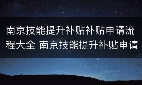 南京技能提升补贴补贴申请流程大全 南京技能提升补贴申请条件