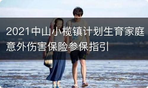 2021中山小榄镇计划生育家庭意外伤害保险参保指引