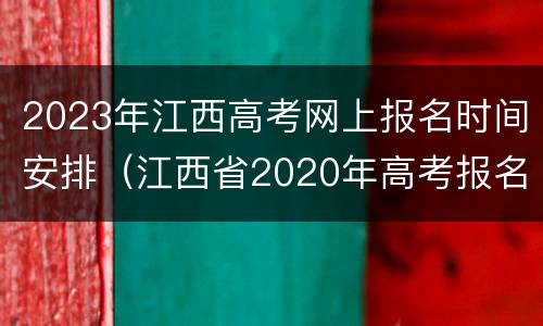 2023年江西高考网上报名时间安排（江西省2020年高考报名时间）
