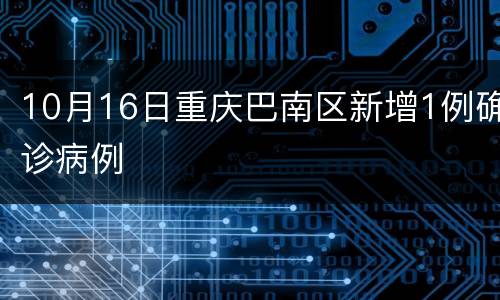 10月16日重庆巴南区新增1例确诊病例
