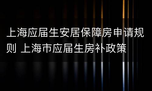 上海应届生安居保障房申请规则 上海市应届生房补政策