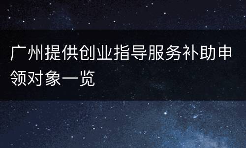 广州提供创业指导服务补助申领对象一览