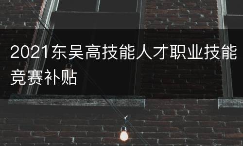 2021东吴高技能人才职业技能竞赛补贴