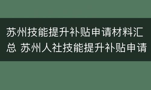 苏州技能提升补贴申请材料汇总 苏州人社技能提升补贴申请