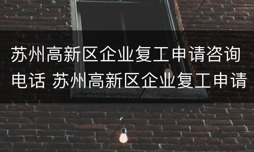 苏州高新区企业复工申请咨询电话 苏州高新区企业复工申请咨询电话是多少
