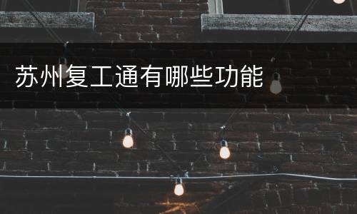 苏州复工通有哪些功能