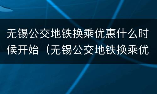 无锡公交地铁换乘优惠什么时候开始（无锡公交地铁换乘优惠什么时候开始使用）