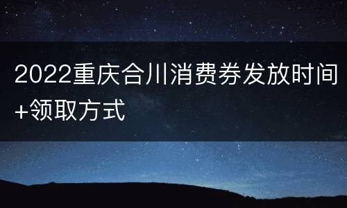 2022重庆合川消费券发放时间+领取方式