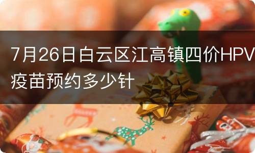 7月26日白云区江高镇四价HPV疫苗预约多少针