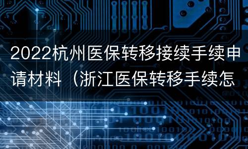 2022杭州医保转移接续手续申请材料（浙江医保转移手续怎么办理）