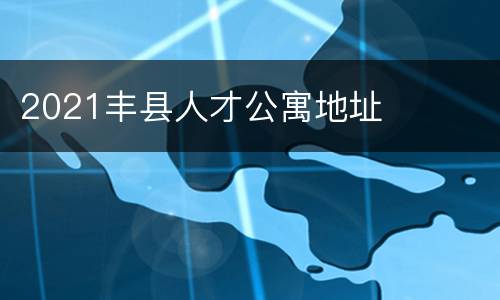 2021丰县人才公寓地址