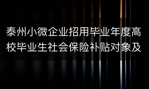 泰州小微企业招用毕业年度高校毕业生社会保险补贴对象及条件