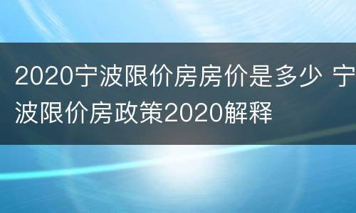 2020宁波限价房房价是多少 宁波限价房政策2020解释