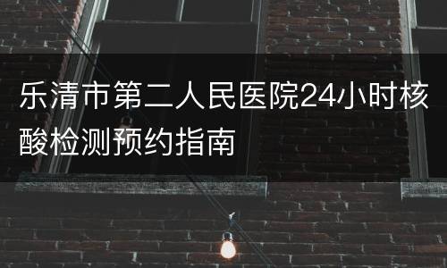 乐清市第二人民医院24小时核酸检测预约指南