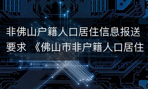 非佛山户籍人口居住信息报送要求 《佛山市非户籍人口居住登记条例》