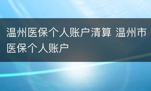 温州医保个人账户清算 温州市医保个人账户