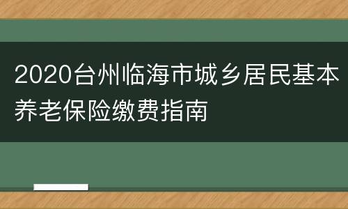 2020台州临海市城乡居民基本养老保险缴费指南