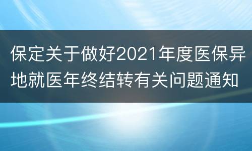 保定关于做好2021年度医保异地就医年终结转有关问题通知