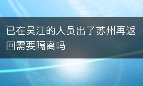 已在吴江的人员出了苏州再返回需要隔离吗
