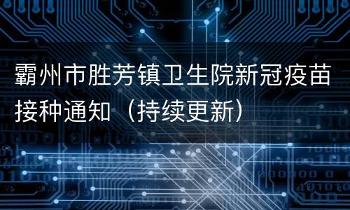 霸州市胜芳镇卫生院新冠疫苗接种通知（持续更新）