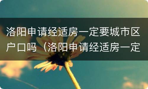 洛阳申请经适房一定要城市区户口吗（洛阳申请经适房一定要城市区户口吗怎么办）