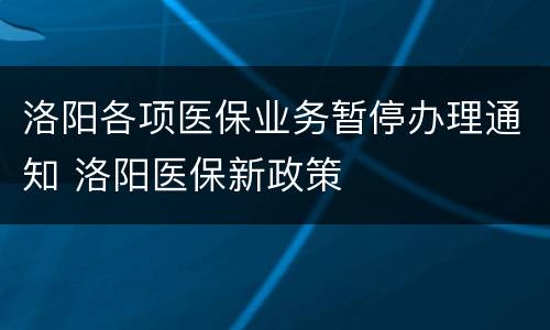 洛阳各项医保业务暂停办理通知 洛阳医保新政策