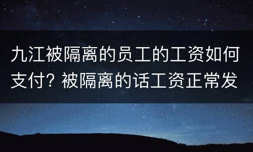 九江被隔离的员工的工资如何支付? 被隔离的话工资正常发吗