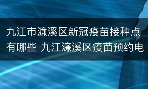 九江市濂溪区新冠疫苗接种点有哪些 九江濂溪区疫苗预约电话