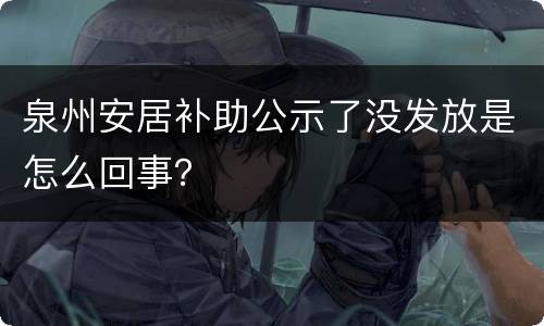 泉州安居补助公示了没发放是怎么回事？