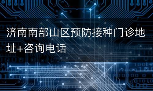 济南南部山区预防接种门诊地址+咨询电话