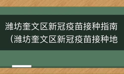 潍坊奎文区新冠疫苗接种指南（潍坊奎文区新冠疫苗接种地点）