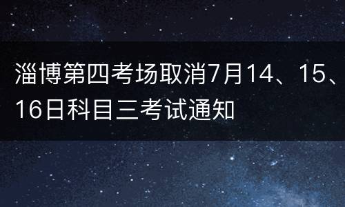 淄博第四考场取消7月14、15、16日科目三考试通知