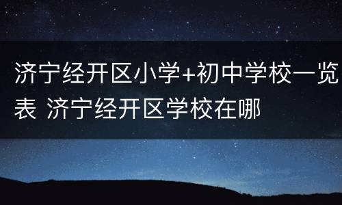 济宁经开区小学+初中学校一览表 济宁经开区学校在哪