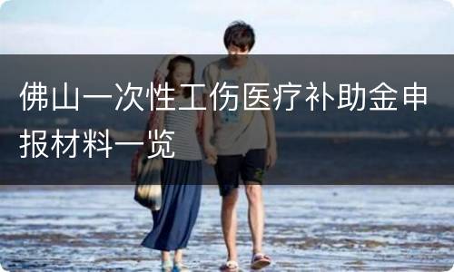 佛山一次性工伤医疗补助金申报材料一览