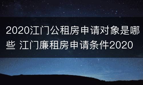2020江门公租房申请对象是哪些 江门廉租房申请条件2020