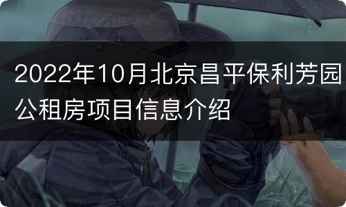 2022年10月北京昌平保利芳园公租房项目信息介绍