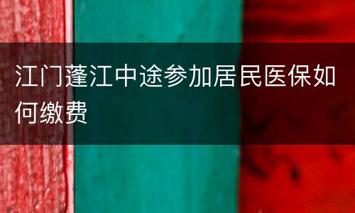 江门蓬江中途参加居民医保如何缴费