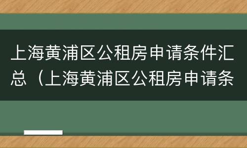 上海黄浦区公租房申请条件汇总（上海黄浦区公租房申请条件汇总表）