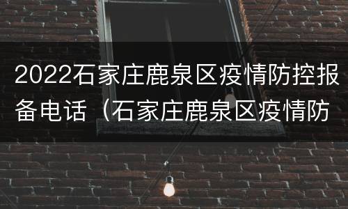 2022石家庄鹿泉区疫情防控报备电话（石家庄鹿泉区疫情防控最新消息）