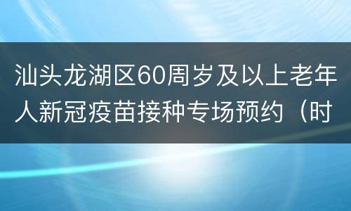 汕头龙湖区60周岁及以上老年人新冠疫苗接种专场预约（时间+方式）