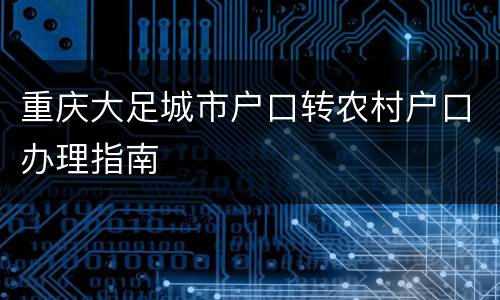 重庆大足城市户口转农村户口办理指南