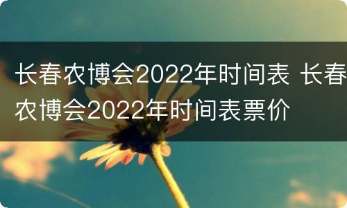 长春农博会2022年时间表 长春农博会2022年时间表票价
